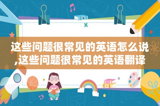 这些问题很常见的英语怎么说,这些问题很常见的英语翻译