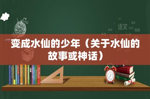 变成水仙的少年（关于水仙的故事或神话）