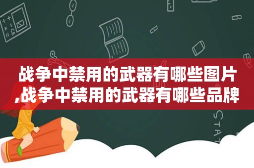 战争中禁用的武器有哪些图片,战争中禁用的武器有哪些品牌