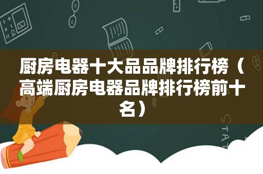 厨房电器十大品品牌排行榜（高端厨房电器品牌排行榜前十名）