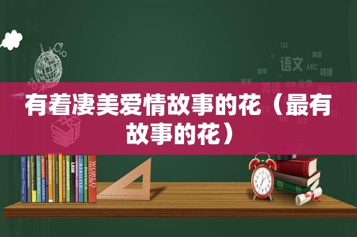 有着凄美爱情故事的花（最有故事的花）