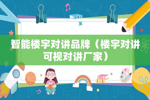 智能楼宇对讲品牌（楼宇对讲可视对讲厂家）