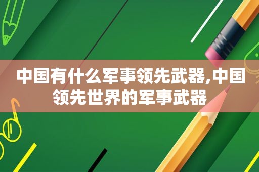 中国有什么军事领先武器,中国领先世界的军事武器
