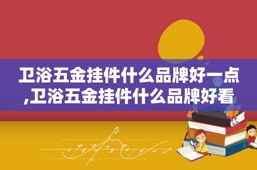 卫浴五金挂件什么品牌好一点,卫浴五金挂件什么品牌好看