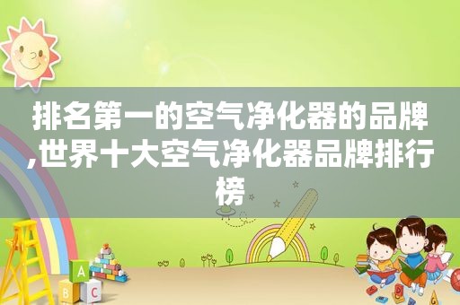 排名第一的空气净化器的品牌,世界十大空气净化器品牌排行榜