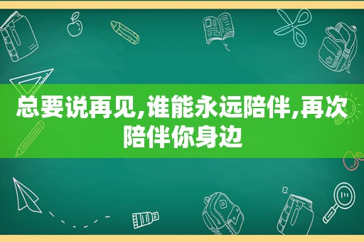 总要说再见,谁能永远陪伴,再次陪伴你身边