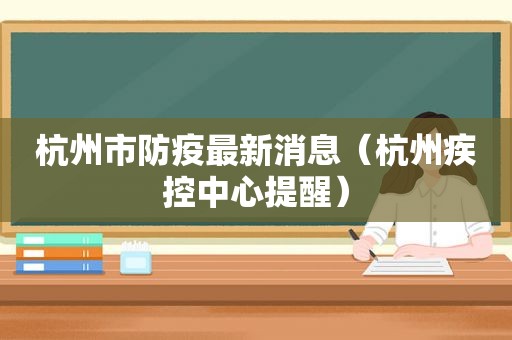 杭州市防疫最新消息（杭州疾控中心提醒）