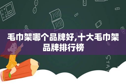 毛巾架哪个品牌好,十大毛巾架品牌排行榜