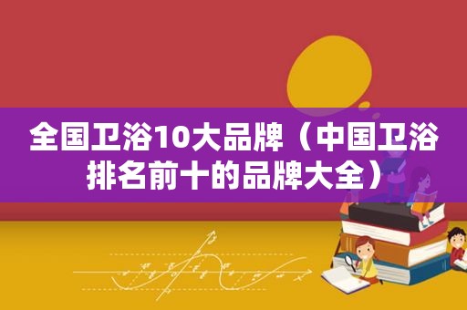 全国卫浴10大品牌（中国卫浴排名前十的品牌大全）