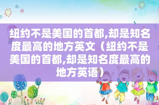 纽约不是美国的首都,却是知名度最高的地方英文（纽约不是美国的首都,却是知名度最高的地方英语）