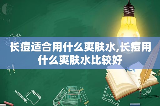 长痘适合用什么爽肤水,长痘用什么爽肤水比较好