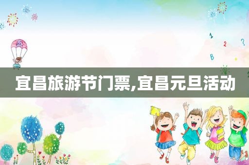 宜昌旅游节门票,宜昌元旦活动