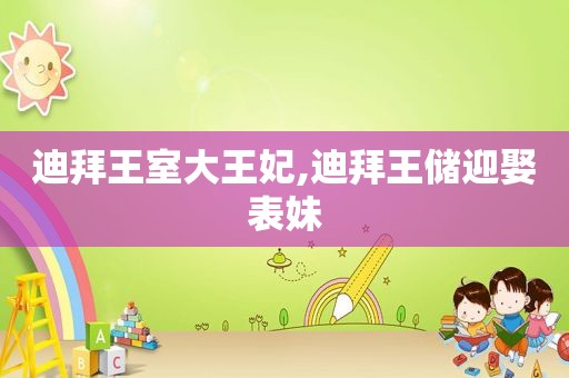 迪拜王室大王妃,迪拜王储迎娶表妹