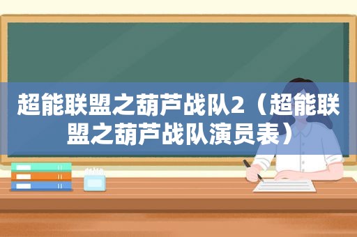 超能联盟之葫芦战队2（超能联盟之葫芦战队演员表）