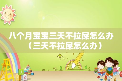 八个月宝宝三天不拉屎怎么办（三天不拉屎怎么办）