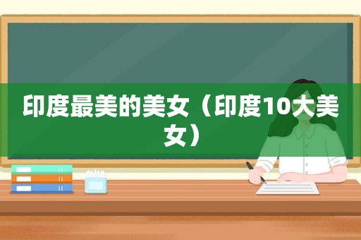 印度最美的美女（印度10大美女）