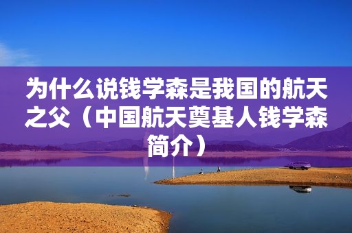 为什么说钱学森是我国的航天之父（中国航天奠基人钱学森简介）