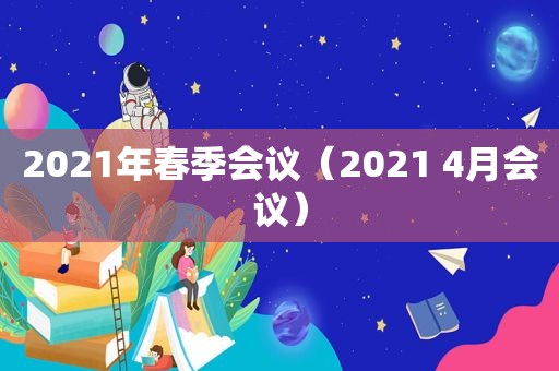 2021年春季会议（2021 4月会议）