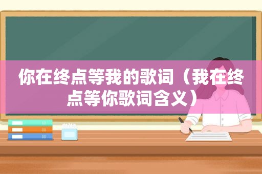 你在终点等我的歌词（我在终点等你歌词含义）