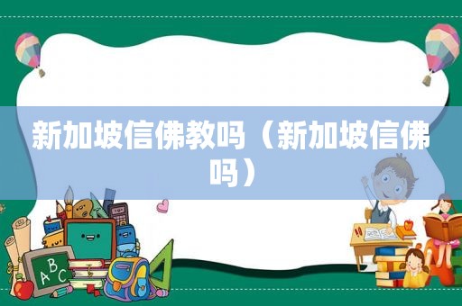 新加坡信佛教吗（新加坡信佛吗）