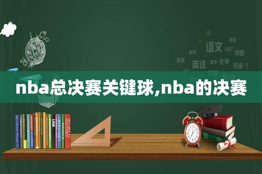 nba总决赛关键球,nba的决赛