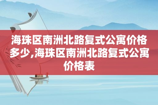 海珠区南洲北路复式公寓价格多少,海珠区南洲北路复式公寓价格表