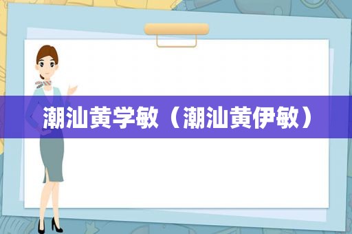 潮汕黄学敏（潮汕黄伊敏）