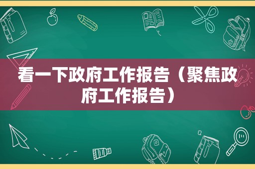 看一下 *** 工作报告（聚焦 *** 工作报告）
