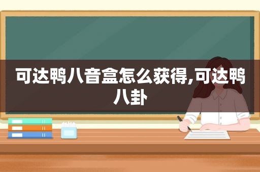 可达鸭八音盒怎么获得,可达鸭八卦