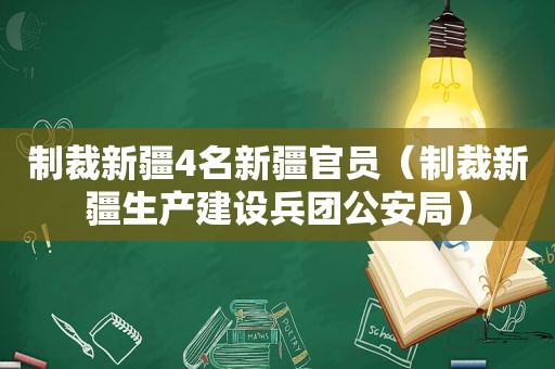 制裁新疆4名新疆官员（制裁新疆生产建设兵团公安局）