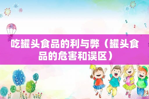 吃罐头食品的利与弊（罐头食品的危害和误区）