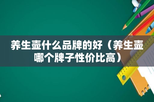 养生壶什么品牌的好（养生壶哪个牌子性价比高）