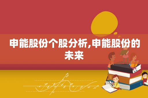 申能股份个股分析,申能股份的未来
