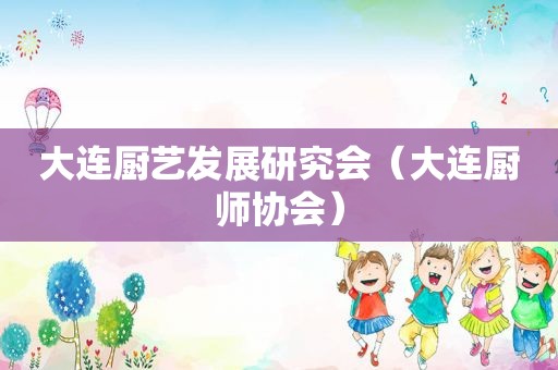 大连厨艺发展研究会（大连厨师协会）