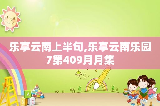乐享云南上半句,乐享云南乐园7第409月月集