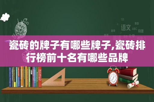 瓷砖的牌子有哪些牌子,瓷砖排行榜前十名有哪些品牌