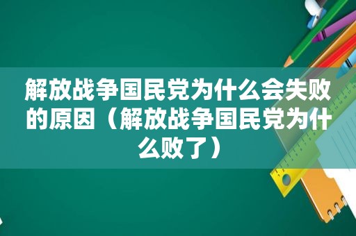 解放战争 *** 为什么会失败的原因（解放战争 *** 为什么败了）