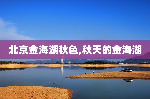 北京金海湖秋色,秋天的金海湖