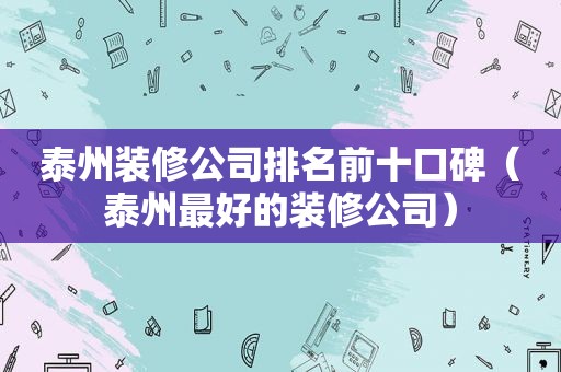 泰州装修公司排名前十口碑（泰州最好的装修公司）