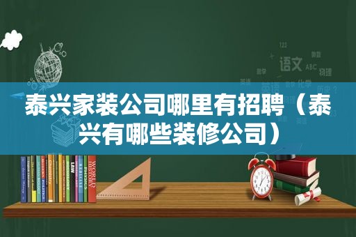 泰兴家装公司哪里有招聘（泰兴有哪些装修公司）
