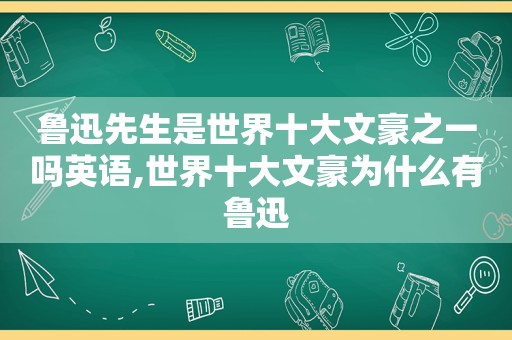 鲁迅先生是世界十大文豪之一吗英语,世界十大文豪为什么有鲁迅
