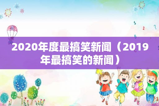 2020年度最搞笑新闻（2019年最搞笑的新闻）