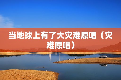 当地球上有了大灾难原唱（灾难原唱）