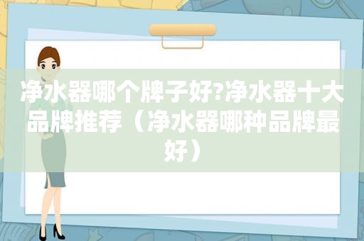 净水器哪个牌子好?净水器十大品牌推荐（净水器哪种品牌最好）