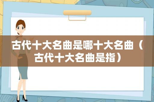 古代十大名曲是哪十大名曲（古代十大名曲是指）