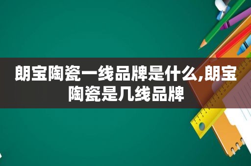 朗宝陶瓷一线品牌是什么,朗宝陶瓷是几线品牌
