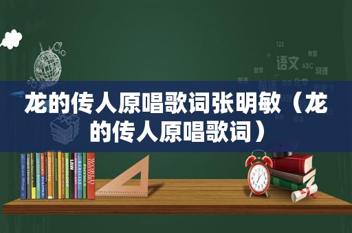 龙的传人原唱歌词张明敏（龙的传人原唱歌词）