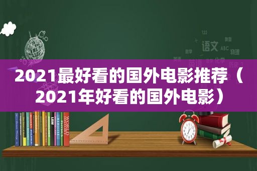 2021最好看的国外电影推荐（2021年好看的国外电影）