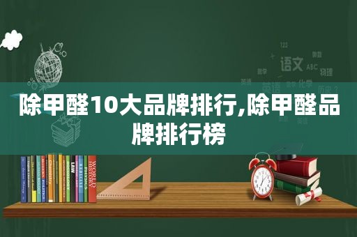 除甲醛10大品牌排行,除甲醛品牌排行榜