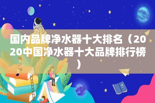 国内品牌净水器十大排名（2020中国净水器十大品牌排行榜）